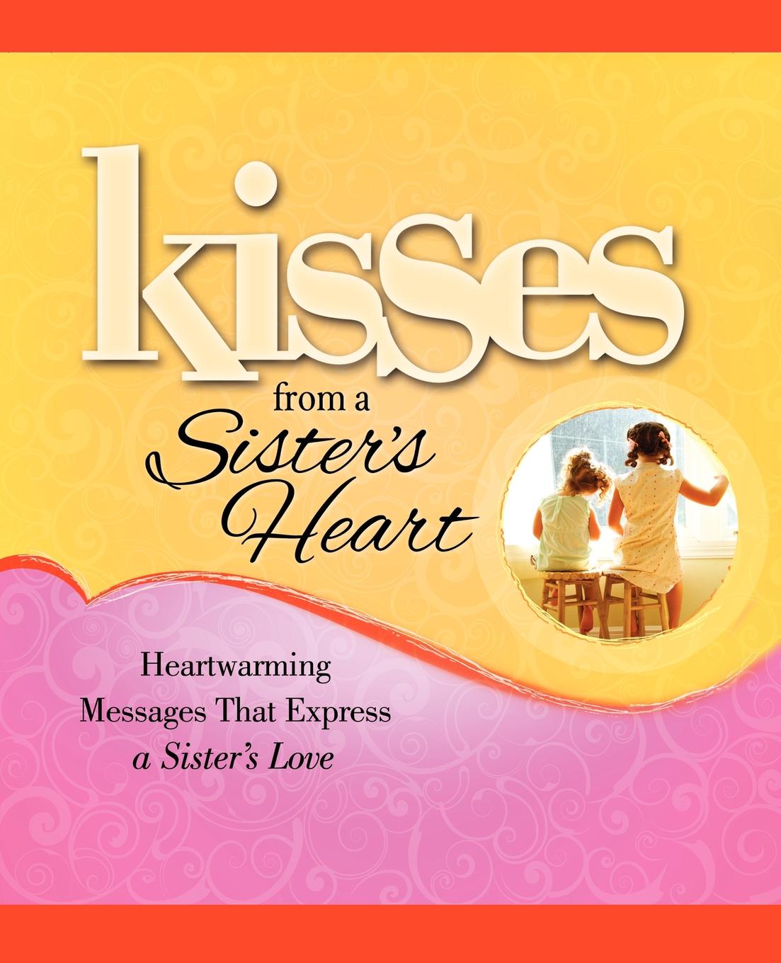 Kisses from a Sister`s Heart. Heartwarming Messages That Express a Sister`s Love