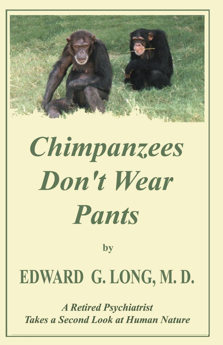 Chimpanzees Don`t Wear Pants. A Retired Psychiatrist Takes a Second Look at Human Nature