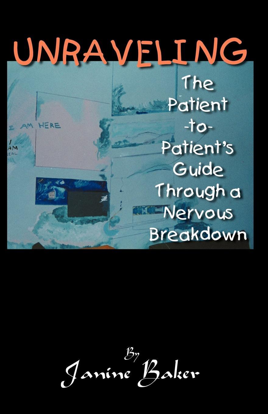 Janine Baker Unraveling. The Patient-To-Patient Guide Through a Nervous Breakdown Janine Baker Unraveling. The Patient-To-Patient Guide Through a Nervous Breakdown
