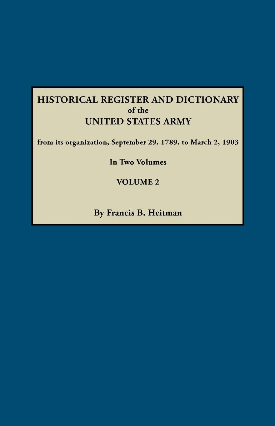 Historical Register and Dictionary of the United States Army, from Its Organization, September 29, 1789, to March 2, 1903. in Two Volumes. Volume 2