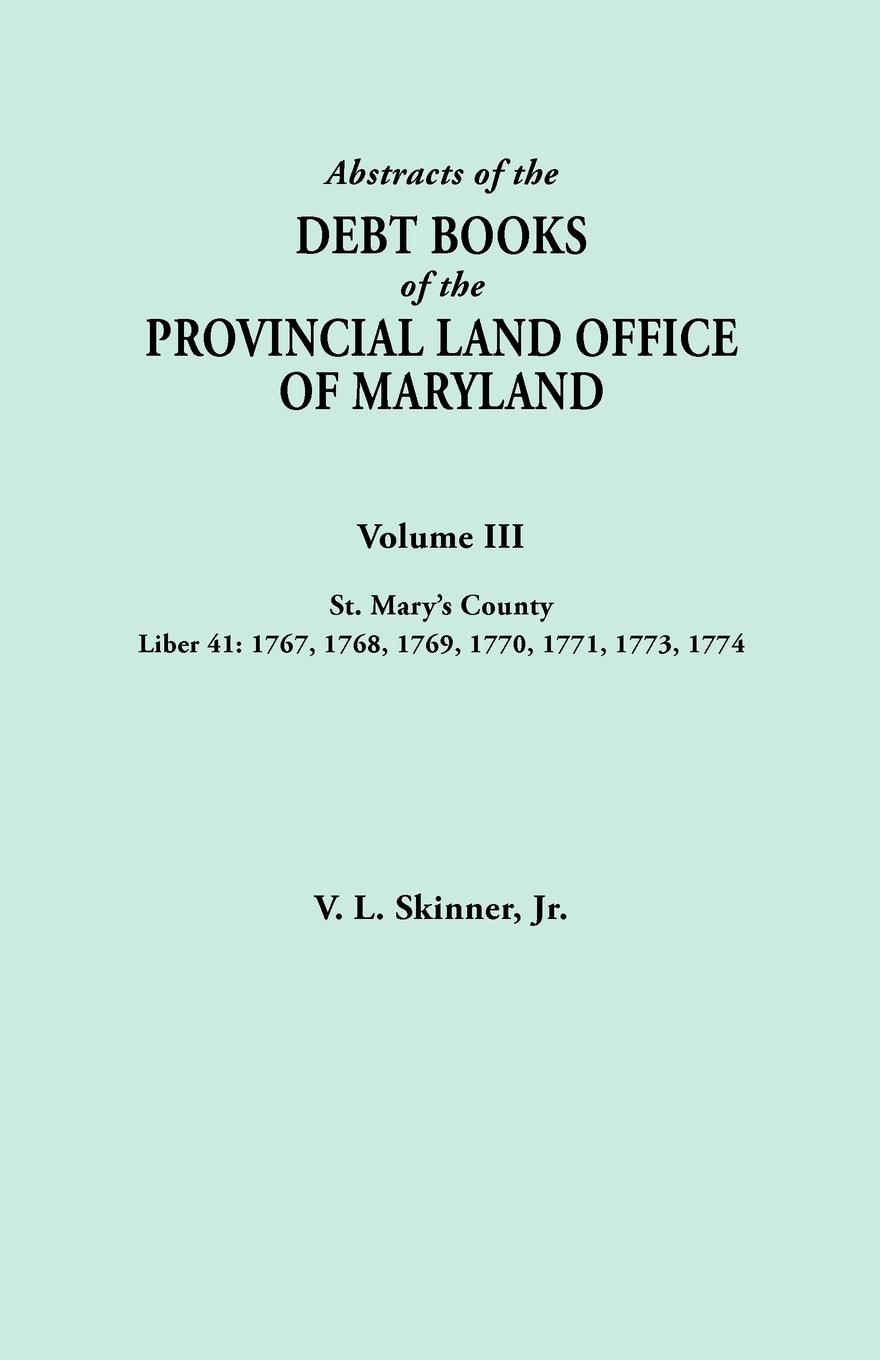 Abstracts of the Debt Books of the Provincial Land Office of Maryland. Volume III, St. Mary`s County. Liber 41. 1767, 1768, 1769, 1770, 1771, 1773, 17