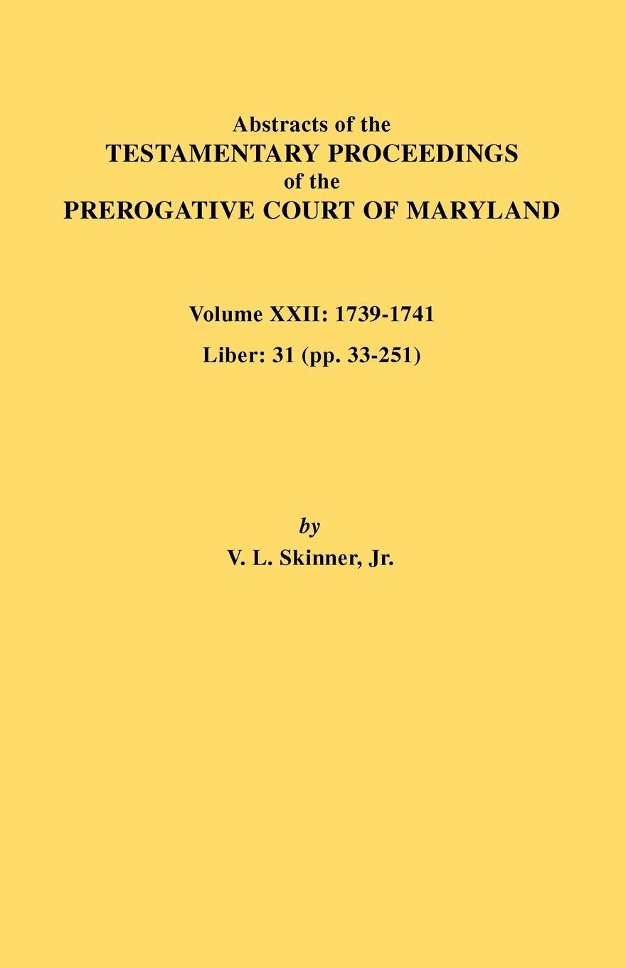 Abstracts of the Testamentary Proceedings of the Prerogative Court of Maryland. Volume XXII. 1739-1741; Liber 31 (Pp. 33-251)