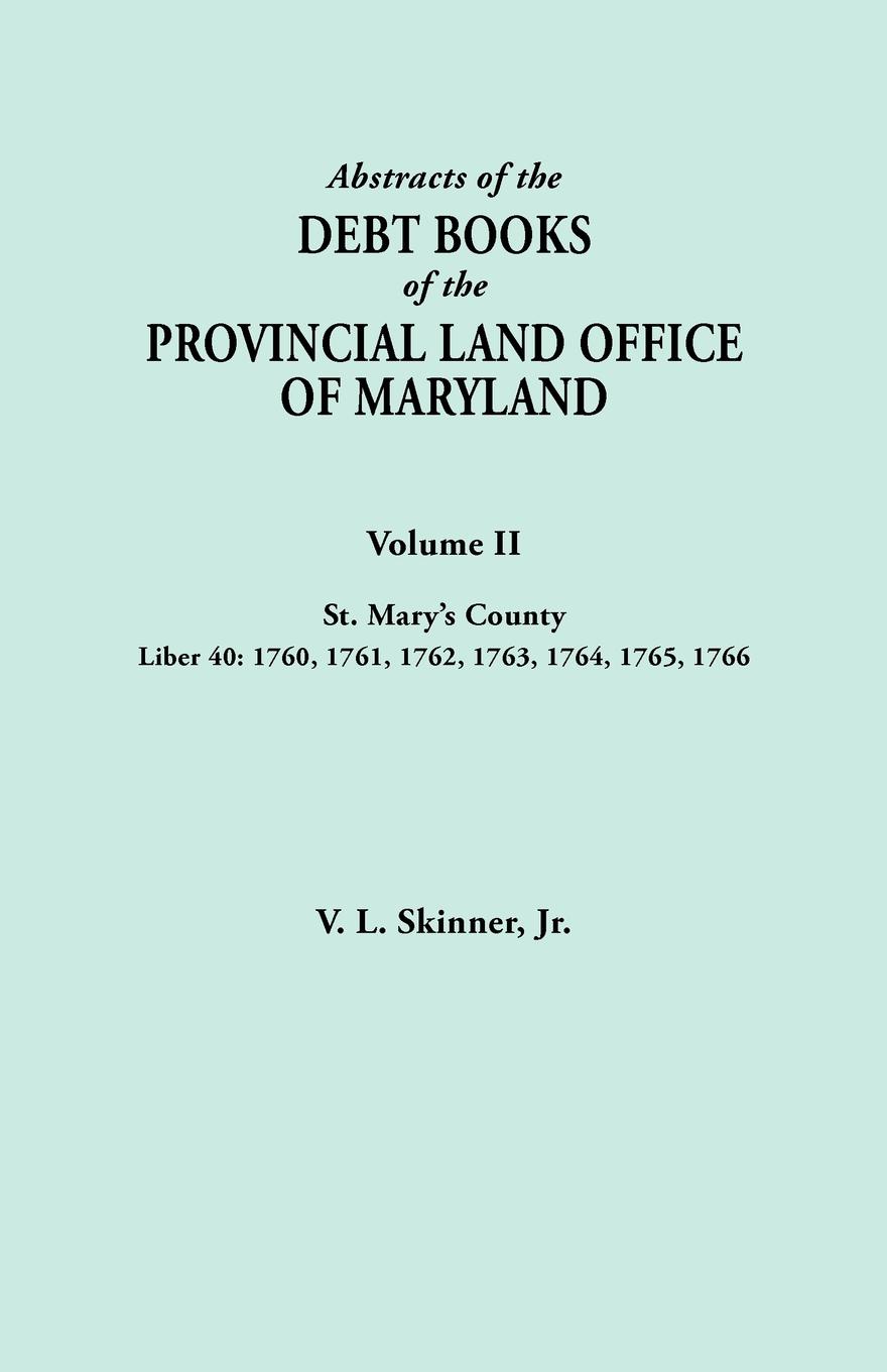 Abstracts of the Debt Books of the Provincial Land Office of Maryland. Volume II, St. Mary`s County. Liber 40. 1760, 1761, 1762, 1763, 1764, 1765, 176