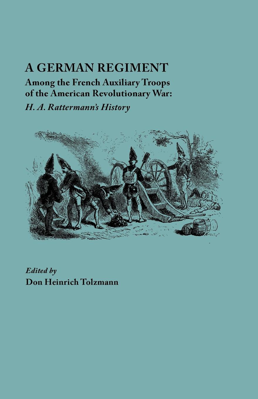 A German Regiment Among the French Auxiliary Troops of the American Revolutionary War. H. A. Rattermann`s History