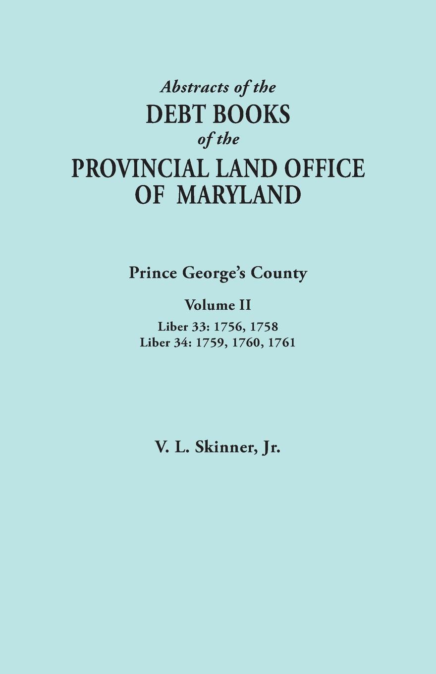 Abstracts of the Debt Books of the Provincial Land Office of Maryland. Prince George`s County, Volume II. Liber 33: 1756, 1758; Liber 34: 1759, 1760,