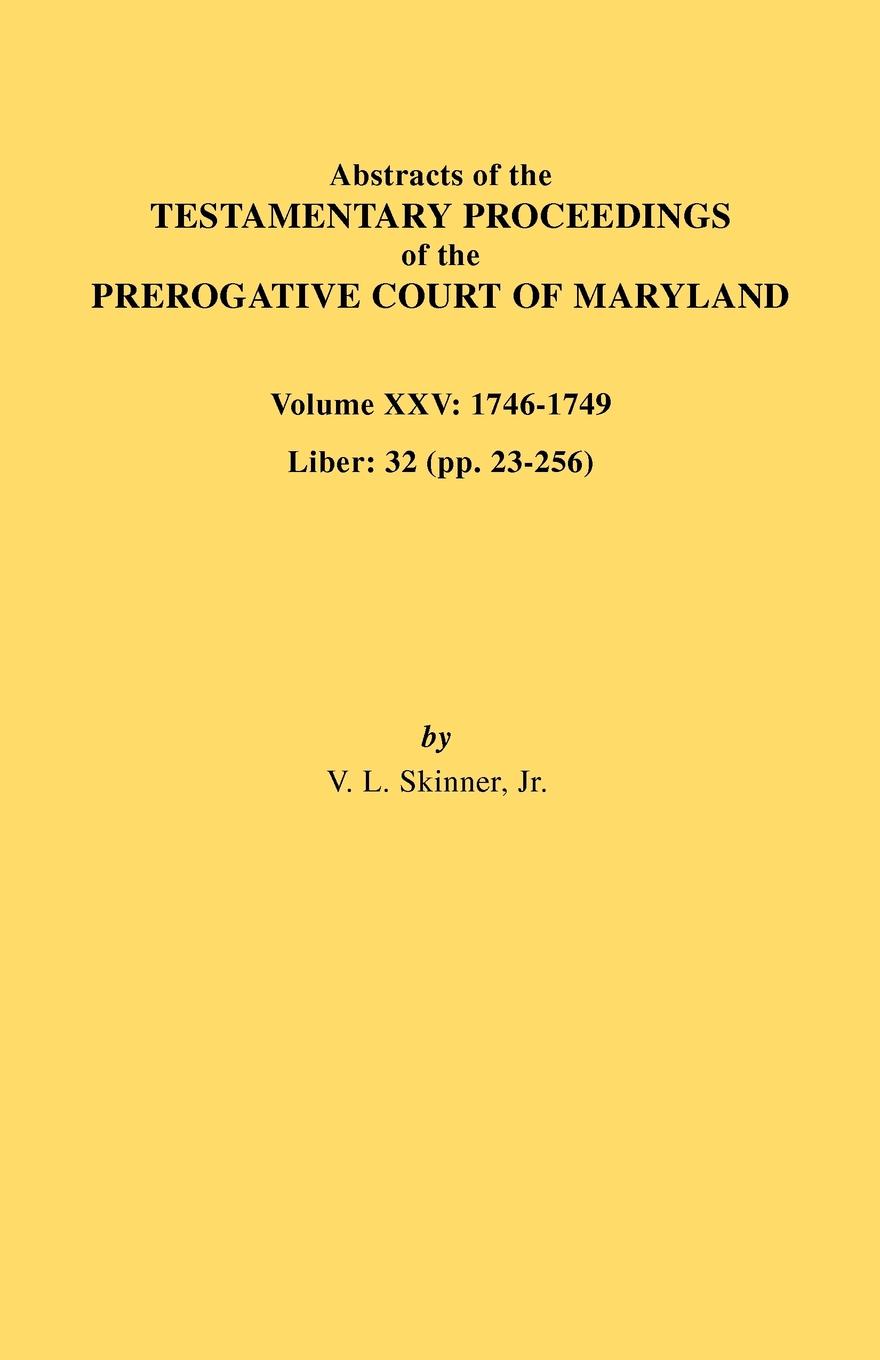 Abstracts of the Testamentary Proceedings of the Prerogative Court of Maryland. Volume XXV, 1746-1749. Liber. 32 (Pp. 32-256)