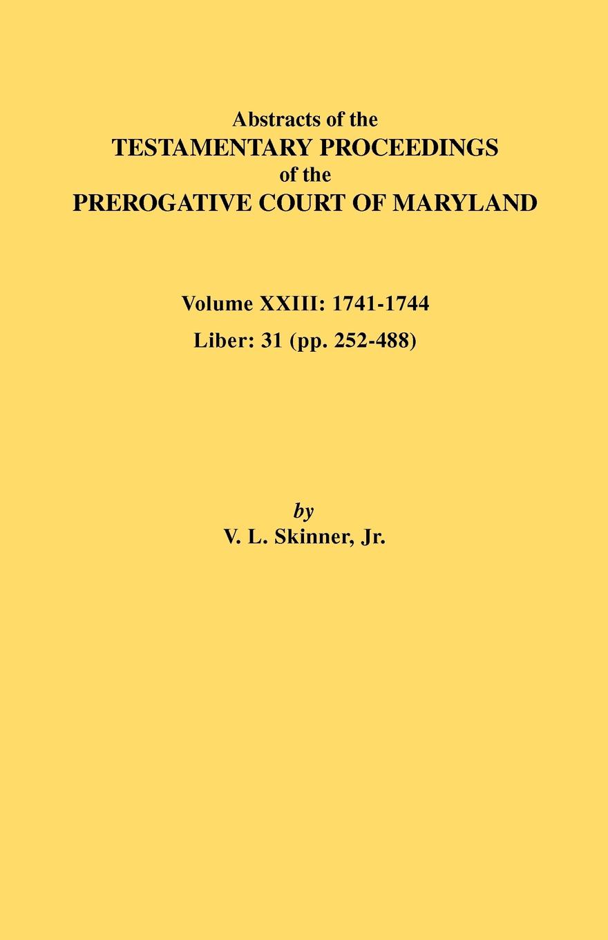Abstracts of the Testamentary Proceedings of the Prerogative Court of Maryland. Volume XXIII. 1741-1744. Liber: 31 (Pp. 252-488)