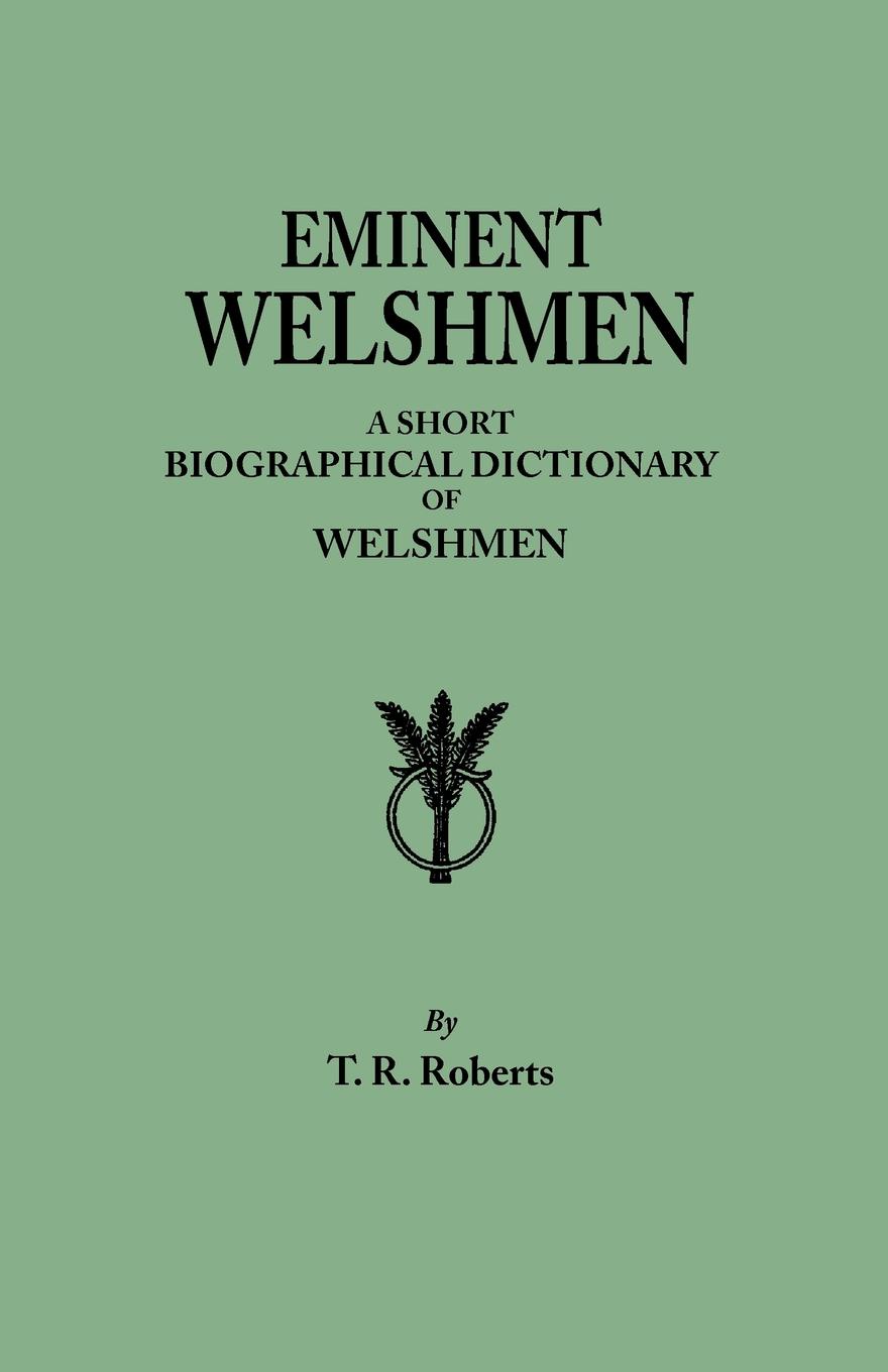 Eminent Welshmen. A Short Biographical Dictionary of Welshmen who have attained distinction from the earliest times to the present