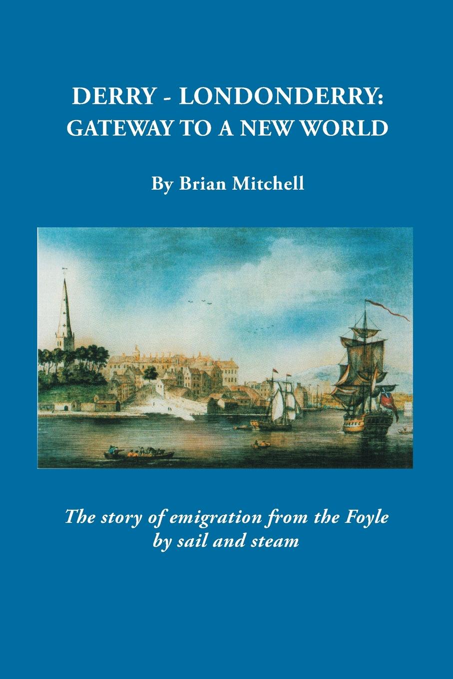 Derry-Londonderry. Gateway to a New World. The Story of Emigration from the Foyle by Sail and Steam