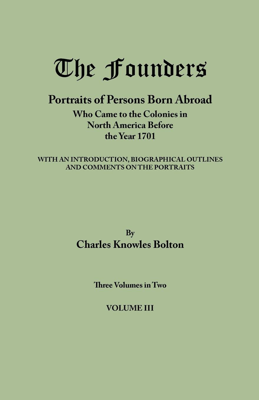 The Founders. Portraits of Persons Born Abroad Who Came to the Colonies in North America Before the Year 1701. Three Volumes in Two. Volume III