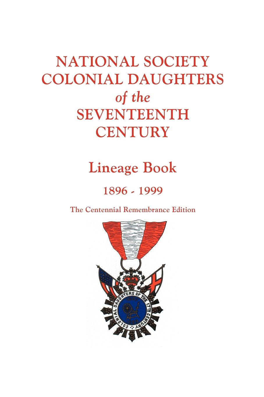 National Society Colonial Daughters of the Seventeenth Century. Lineage Book, 1896-1999. the Centennial Remembrance Edition