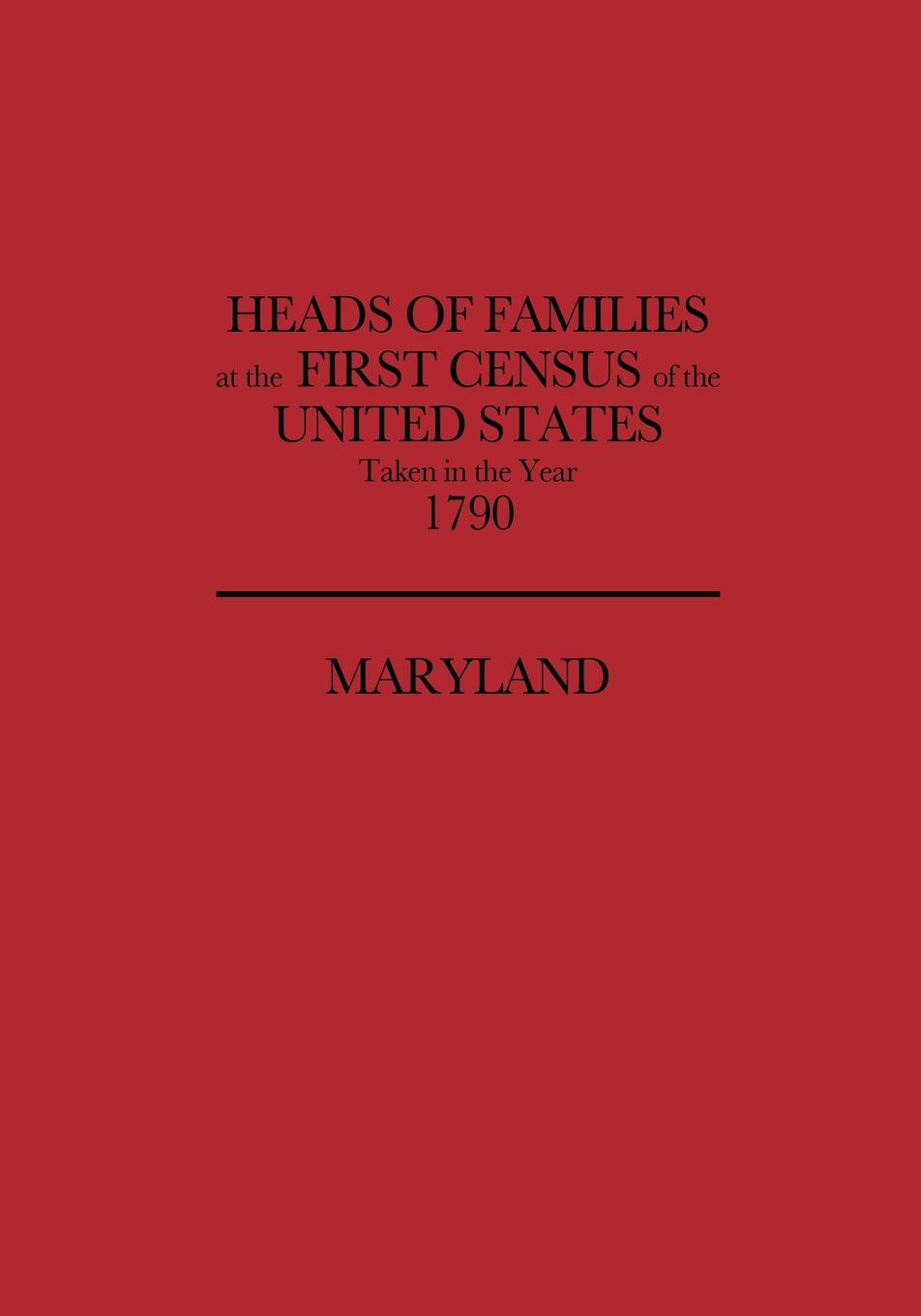 Heads of Families at the First Census of the United States, Taken in the Year 1790. Maryland