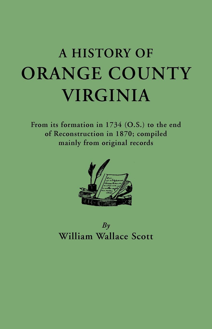 A   History of Orange County, Virginia, from Its Formation in 1734 to the End of Reconstruction in 1870, Compiled Mainly from Original Records. with a