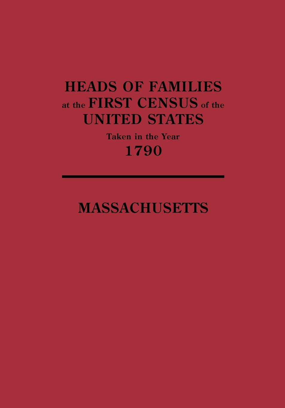 Heads of Families at the First Census of the United States Taken in the Year 1790. Massachusetts