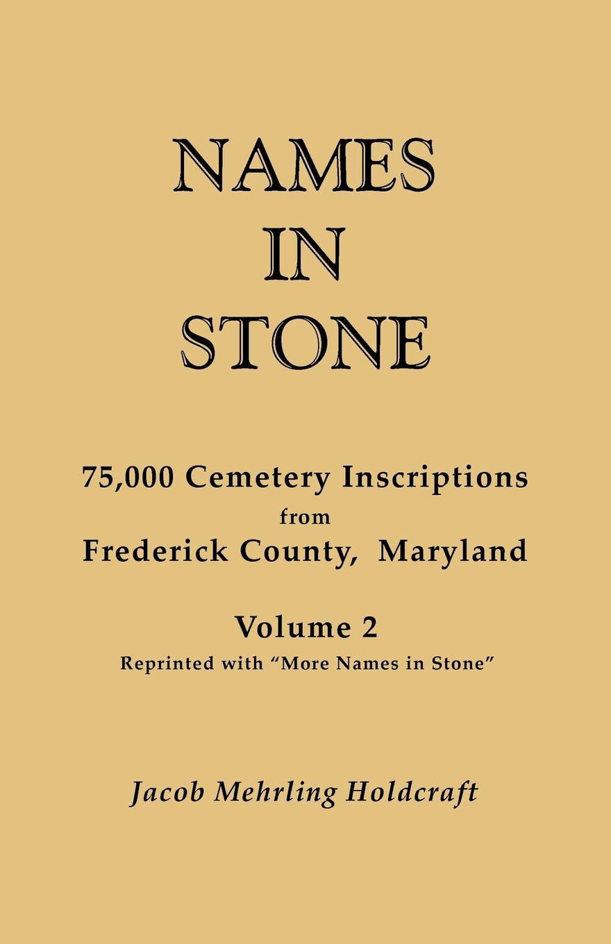 Names in Stone. 75,000 Cemetery Inscriptions from Frederick County, Maryland. Volume 2, Reprinted with \