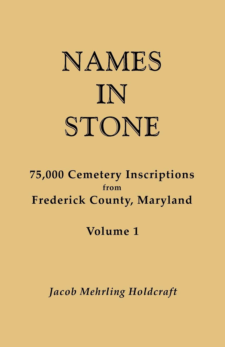 Names in Stone. 75,000 Cemetery Inscriptions from Frederick County, Maryland. Volume 1