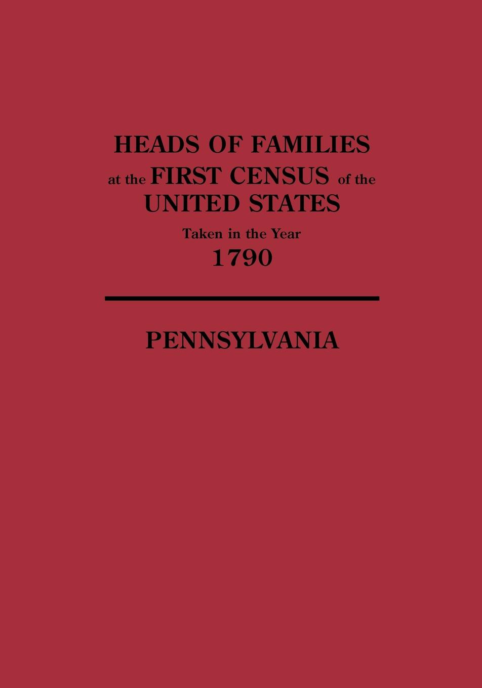Heads of Families at the First Census of the United States Taken in the Year 1790. Pennsylvania