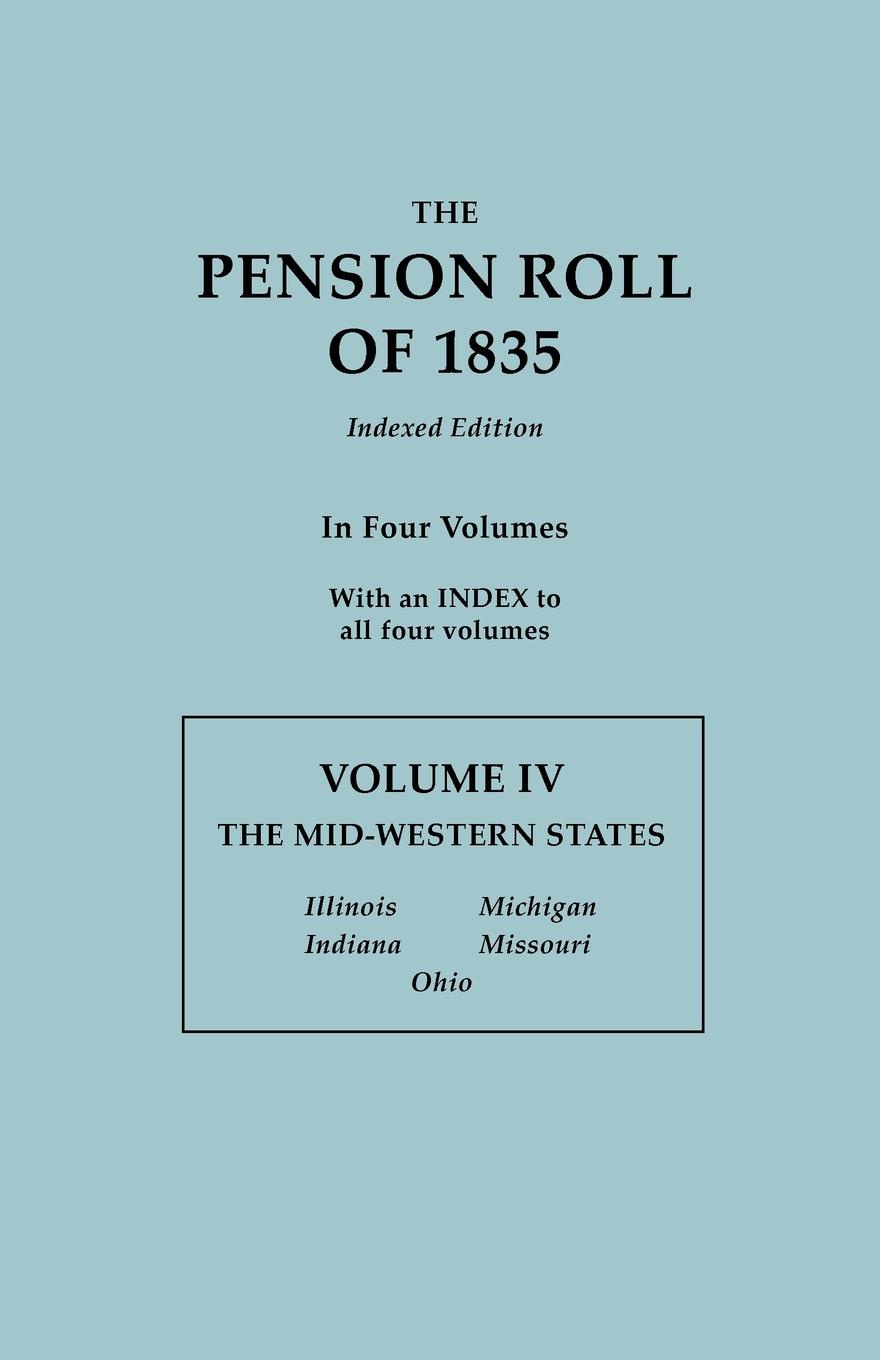 The Pension Roll of 1835. In Four Volumes. Volume IV. The Mid-Western States: Illinois, Indiana, Michigan, Missouri, Ohio. With an INDEX to all Four Volumes