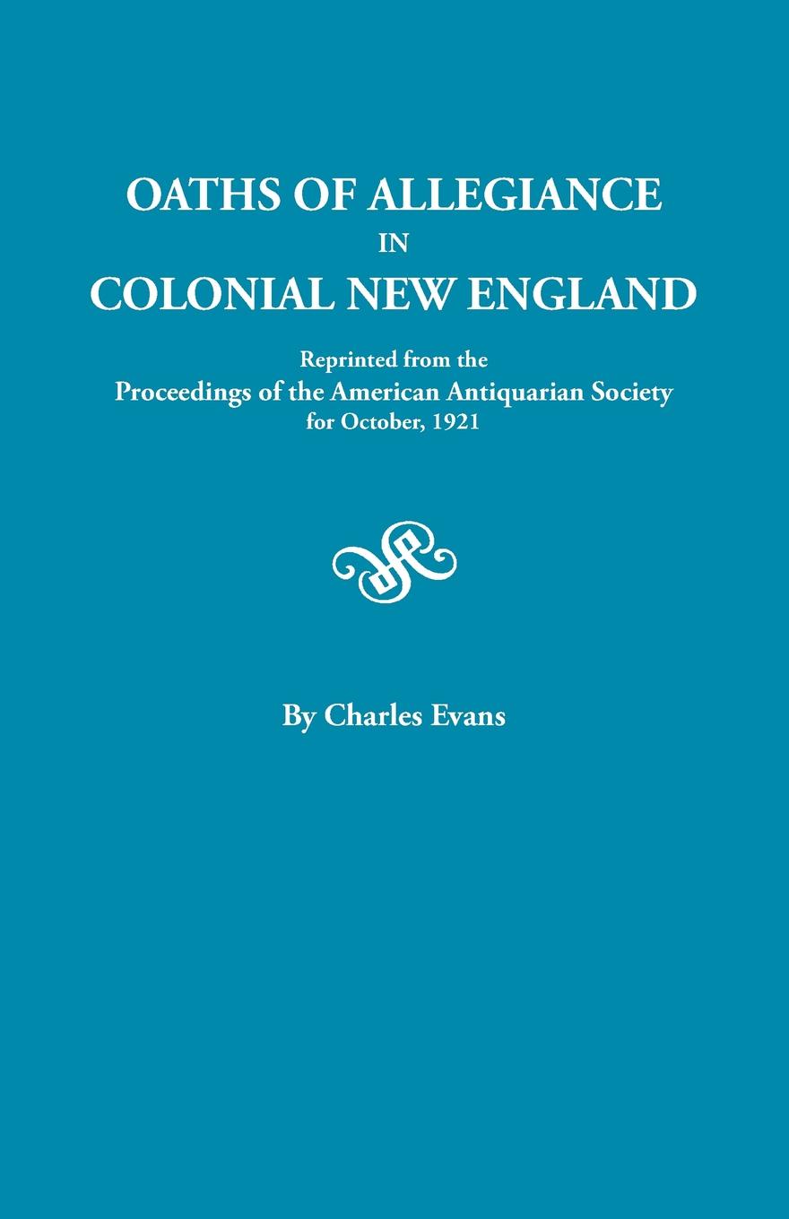 Oaths of Allegiance in Colonial New England. Reprinted from the Proceedings of the American Antiquarian Society for October, 1921