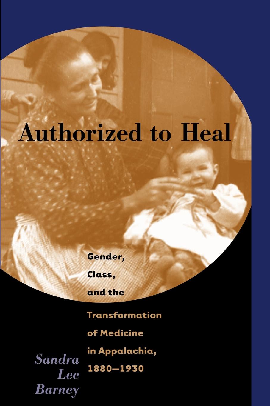 Authorized to Heal. Gender, Class & the Transformation of Medicine Appalachia, 1880 -1930