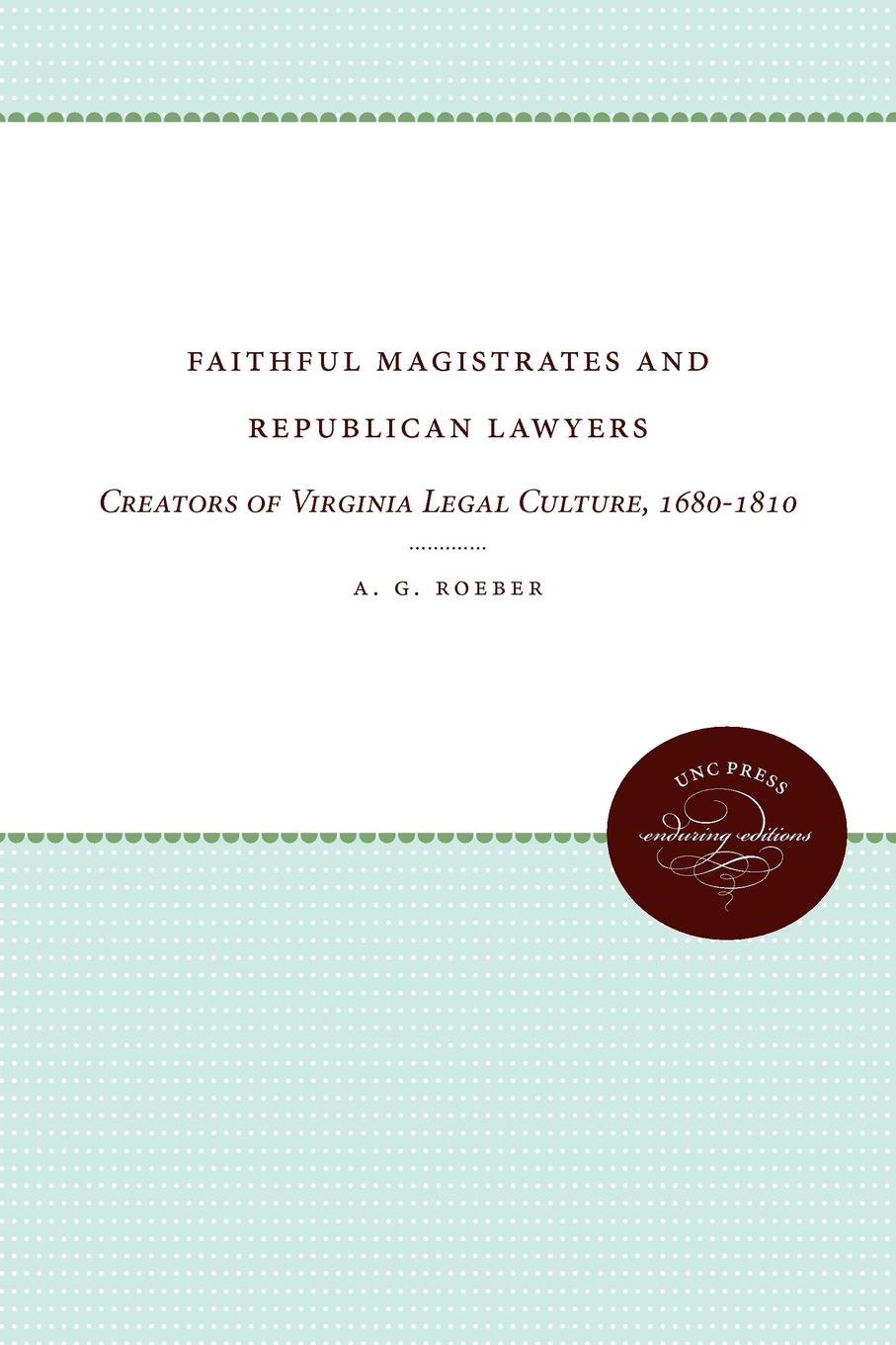 Faithful Magistrates and Republican Lawyers. Creators of Virginia Legal Culture, 1680-1810