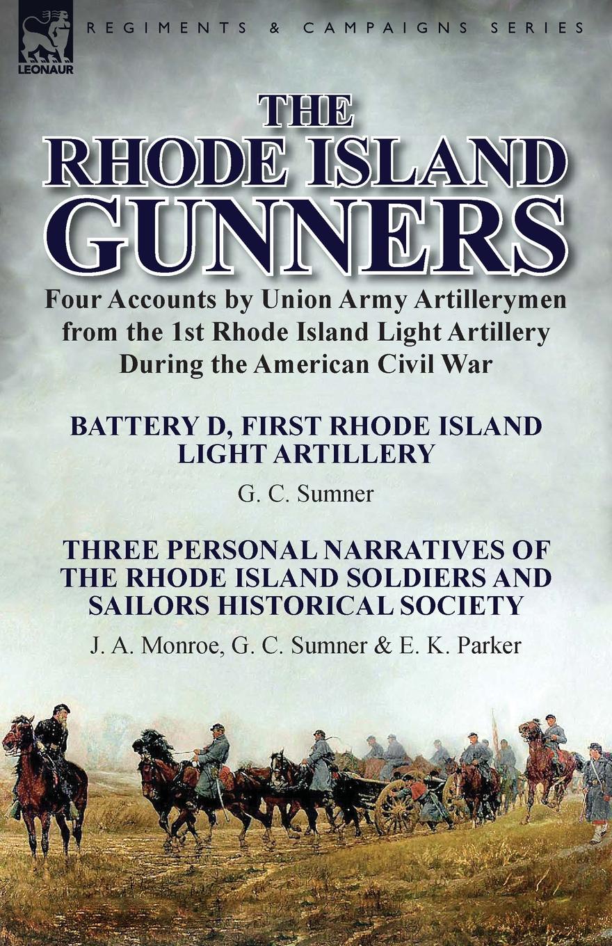 The Rhode Island Gunners. Four Accounts by Union Army Artillerymen from the 1st Rhode Island Light Artillery During the American Civil War-Battery D, First Rhode Island Light Artillery by G. C. Sumner & Three Personal Narratives of the Rhode Islan...