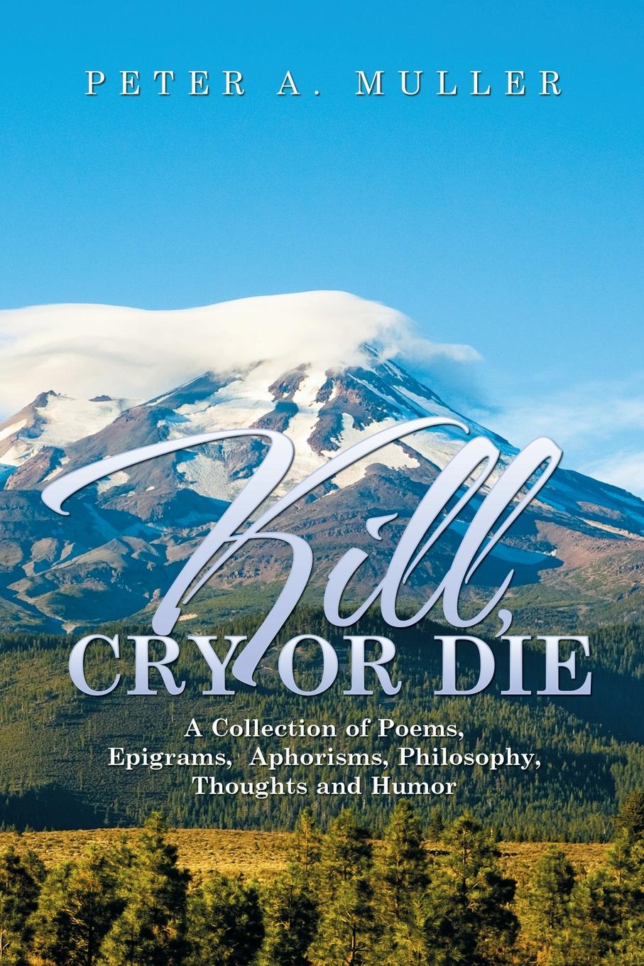 Kill, Cry or Die. A Collection of Poems, Epigrams, Aphorisms, Philosophy, Thoughts and Humor