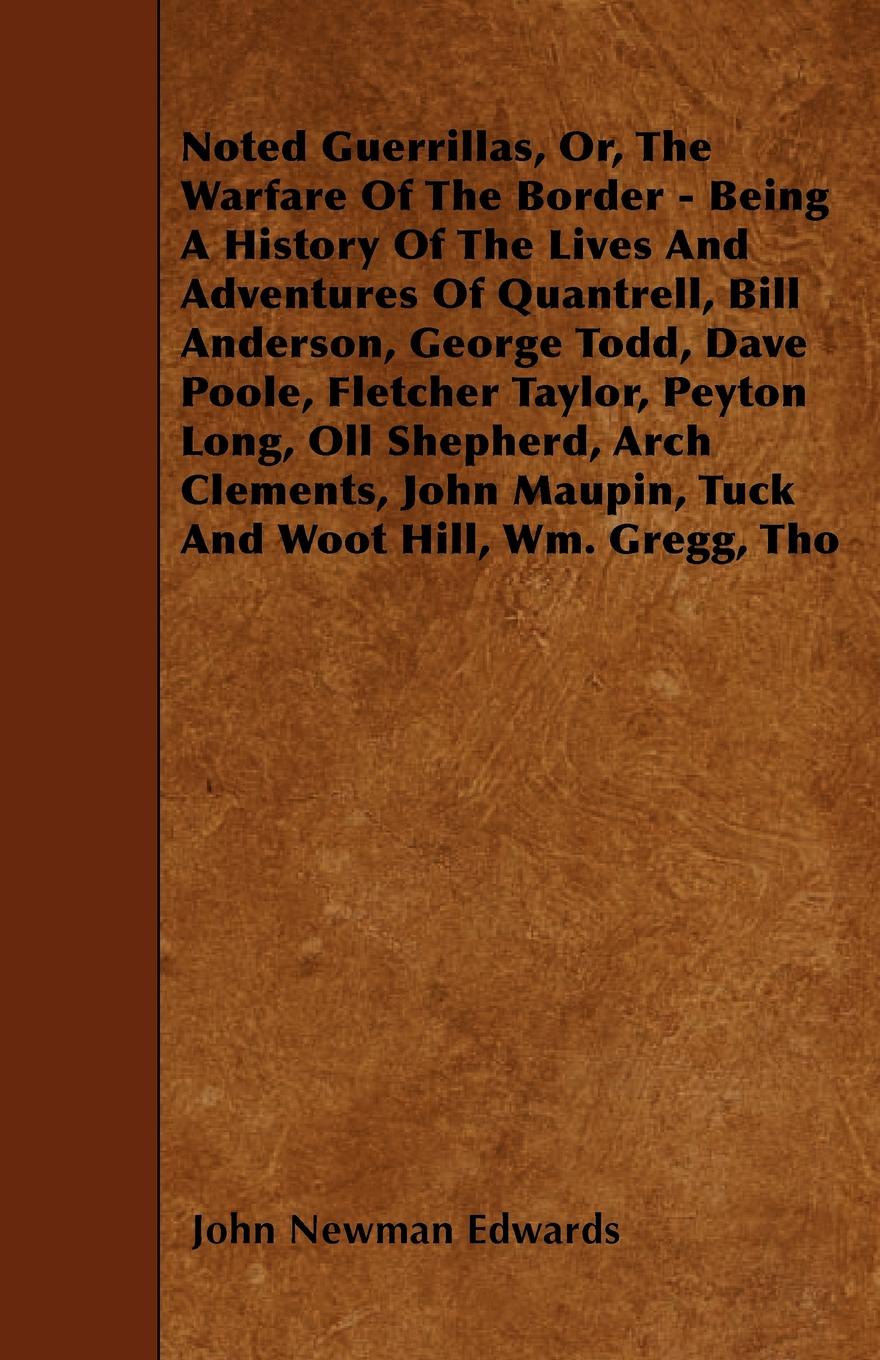 Noted Guerrillas, Or, The Warfare Of The Border - Being A History Of The Lives And Adventures Of Quantrell, Bill Anderson, George Todd, Dave Poole, Fletcher Taylor, Peyton Long, Oll Shepherd, Arch Clements, John Maupin, Tuck And Woot Hill, Wm. Gre...