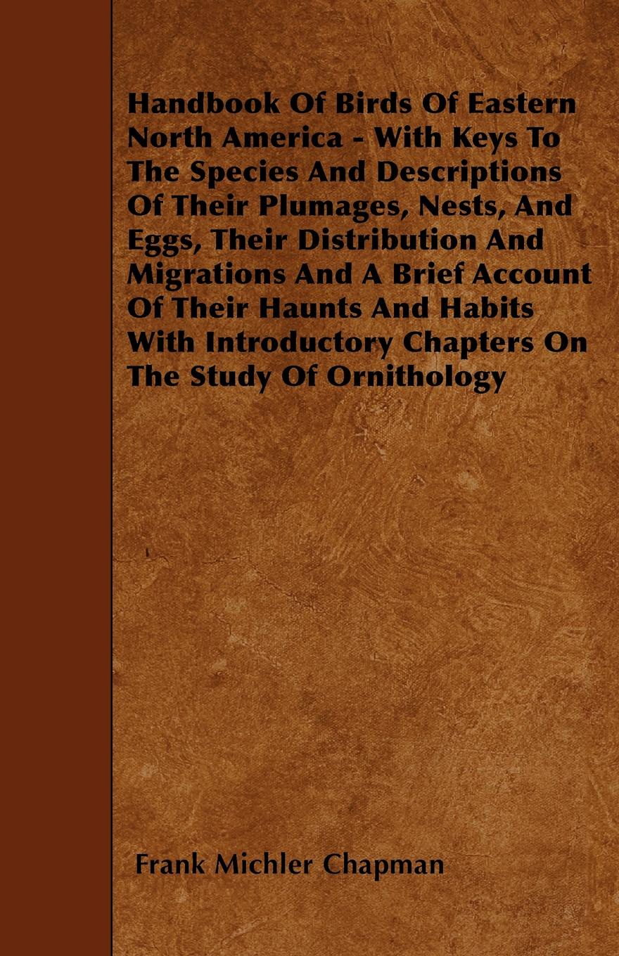 Handbook Of Birds Of Eastern North America - With Keys To The Species And Descriptions Of Their Plumages, Nests, And Eggs, Their Distribution And Migrations And A Brief Account Of Their Haunts And Habits With Introductory Chapters On The Study Of ...