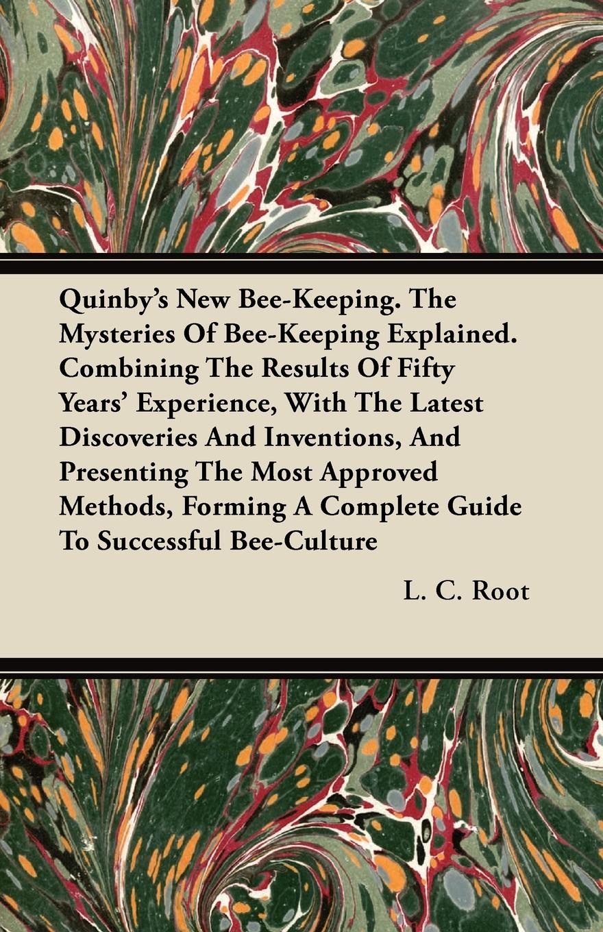 Quinby`s New Bee-Keeping. The Mysteries Of Bee-Keeping Explained. Combining The Results Of Fifty Years` Experience, With The Latest Discoveries And Inventions, And Presenting The Most Approved Methods, Forming A Complete Guide To Successful Bee-Cu...