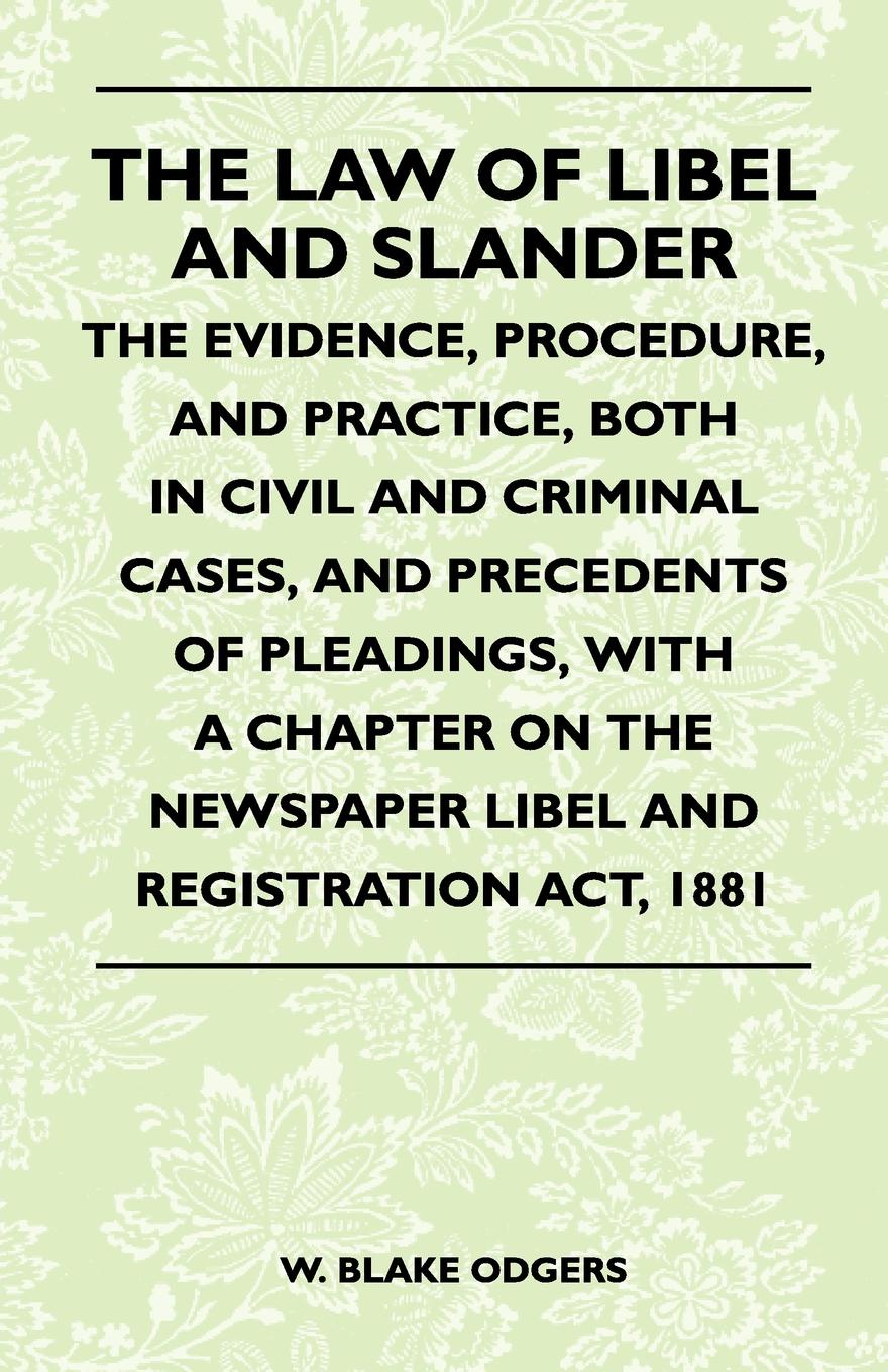 The Law Of Libel And Slander - The Evidence, Procedure, And Practice, Both In Civil And Criminal Cases, And Precedents Of Pleadings, With A Chapter On The Newspaper Libel And Registration Act, 1881