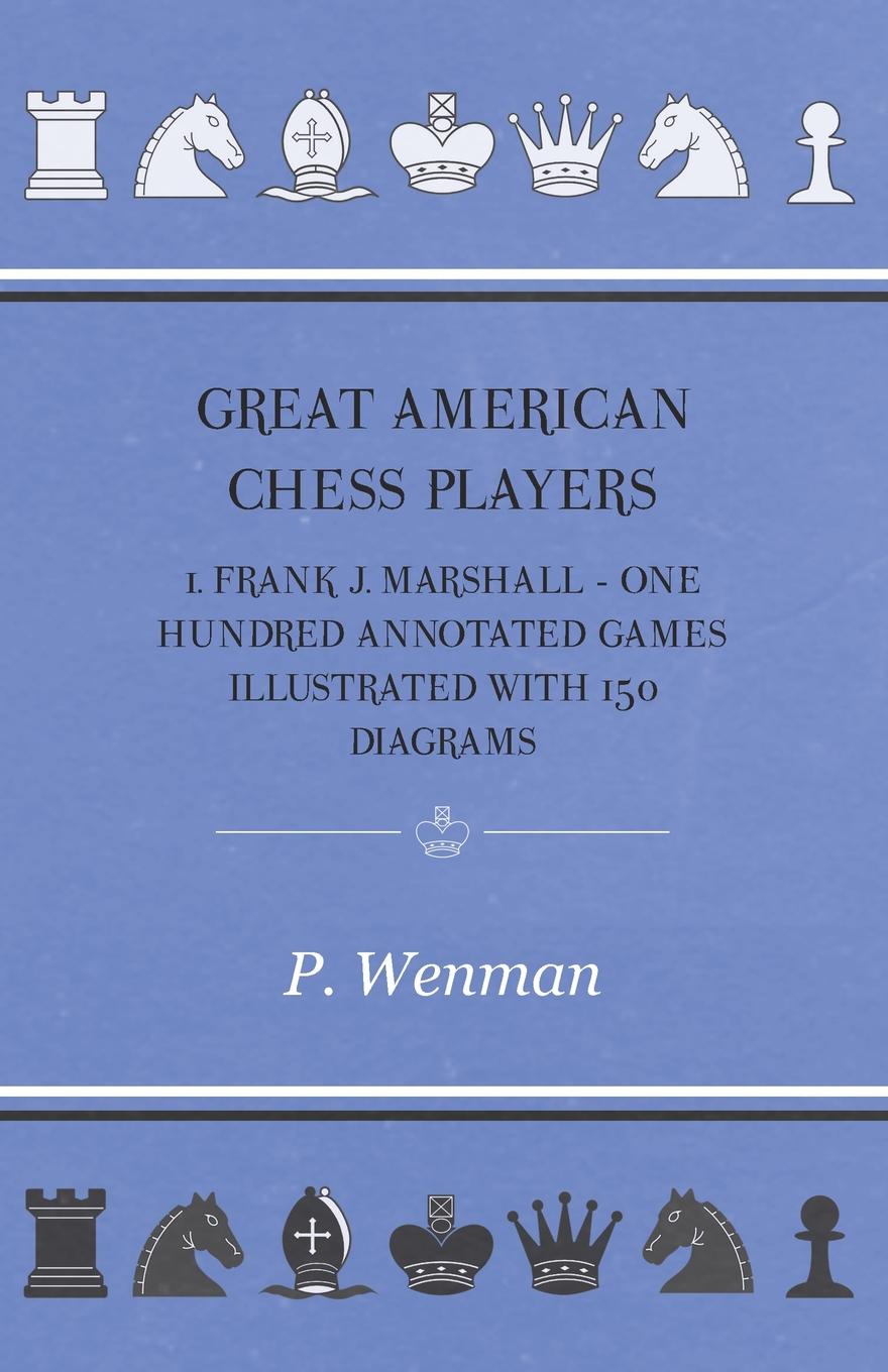 Great American Chess Players 1. Frank J. Marshall - One Hundred Annotated Games Illustrated with 150 Diagrams