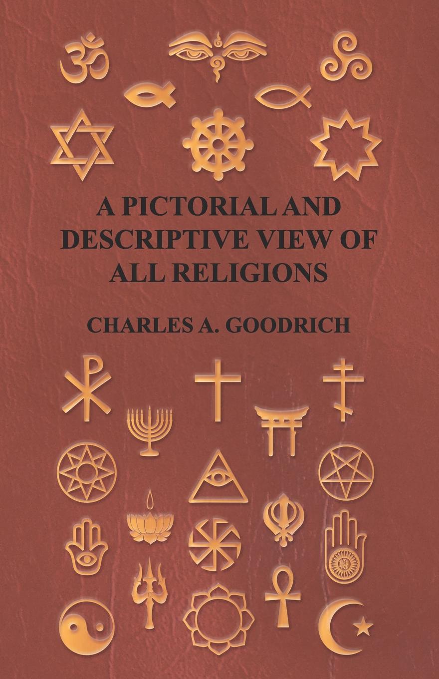 A Pictorial and Descriptive View of All Religions; Embracing the Forms of Worship, Practised by the Several Nations of the Known World from the Earliest Records to the Present Time, to Which is Added a Brief View of Minor Sects; on the Basis of th...