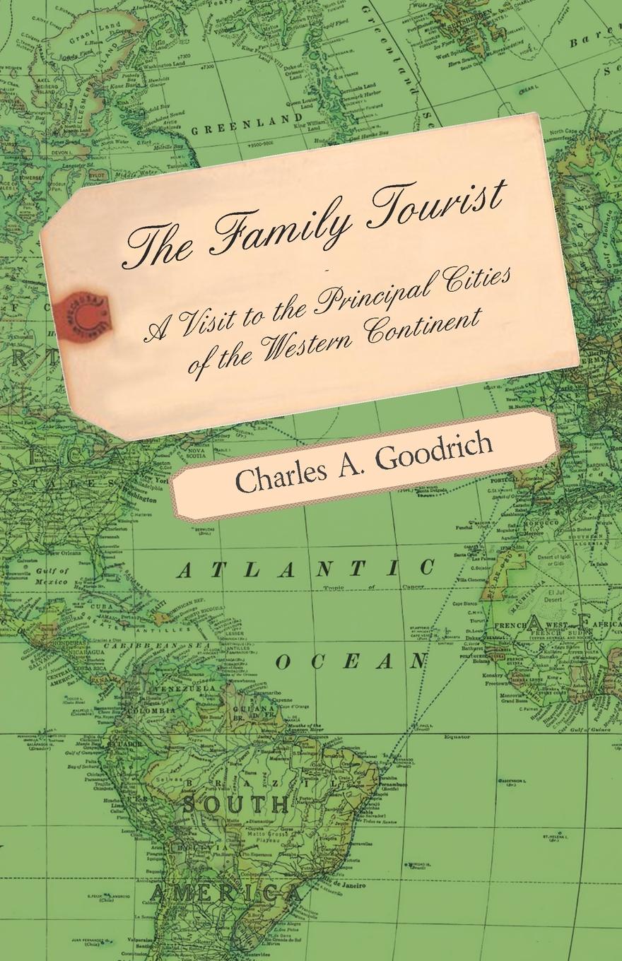 The Family Tourist - A Visit to the Principal Cities of the Western Continent. Embracing an Account of Their Situation, Origin, Plan, Extent, Their Inhabitants, Manners, Customs, and Amusements, and Public Works, Institutions, Edifices &c. Togethe...