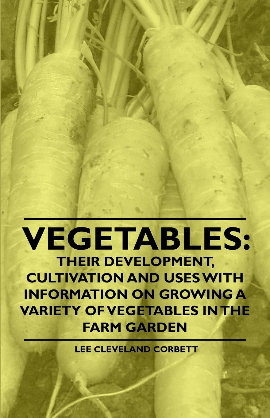 Vegetables. Their Development, Cultivation and Uses - With Information on Growing a Variety of Vegetables in the Farm Garden