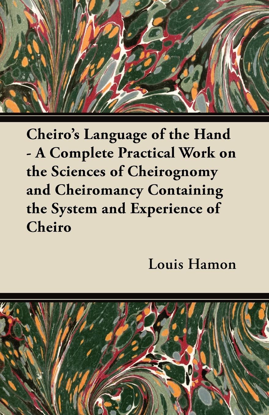 Cheiro`s Language of the Hand - A Complete Practical Work on the Sciences of Cheirognomy and Cheiromancy Containing the System and Experience of Cheiro