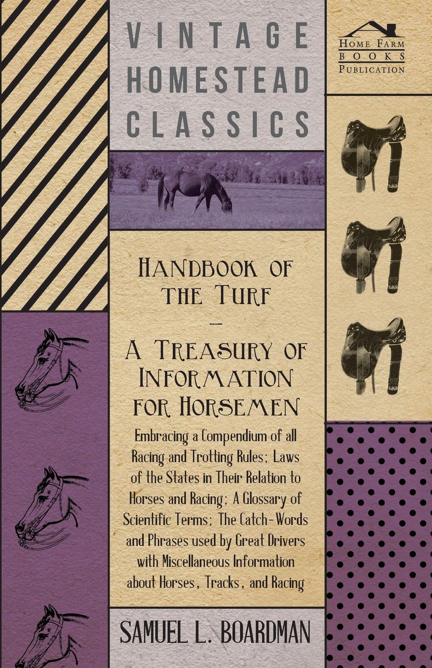 Handbook of the Turf - A Treasury of Information for Horseman - Embracing a Compendium of all the States in Their Relation to Horses and Racing, A Glossary of Scientific Terms, The Catch-Words and Phrases used by Great Drivers with Miscellaneous I...