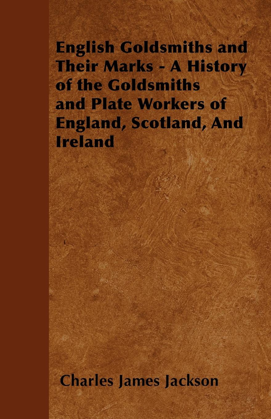 English Goldsmiths and Their Marks - A History of the Goldsmiths and Plate Workers of England, Scotland, And Ireland