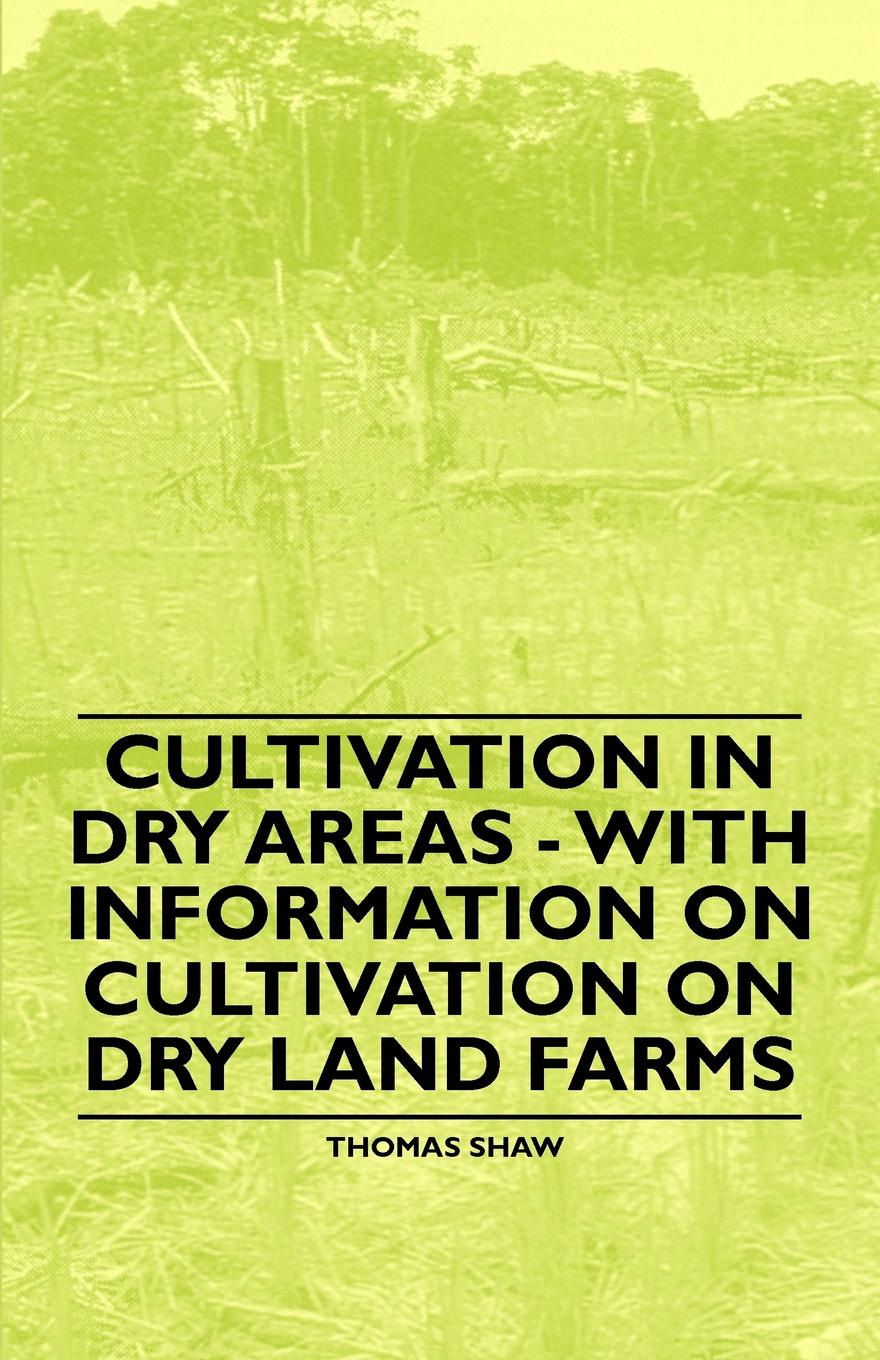 Thomas Shaw Cultivation in Dry Areas - With Information on Cultivation on Dry Land Farms Thomas Shaw Cultivation in Dry Areas - With Information on Cultivation on Dry Land Farms