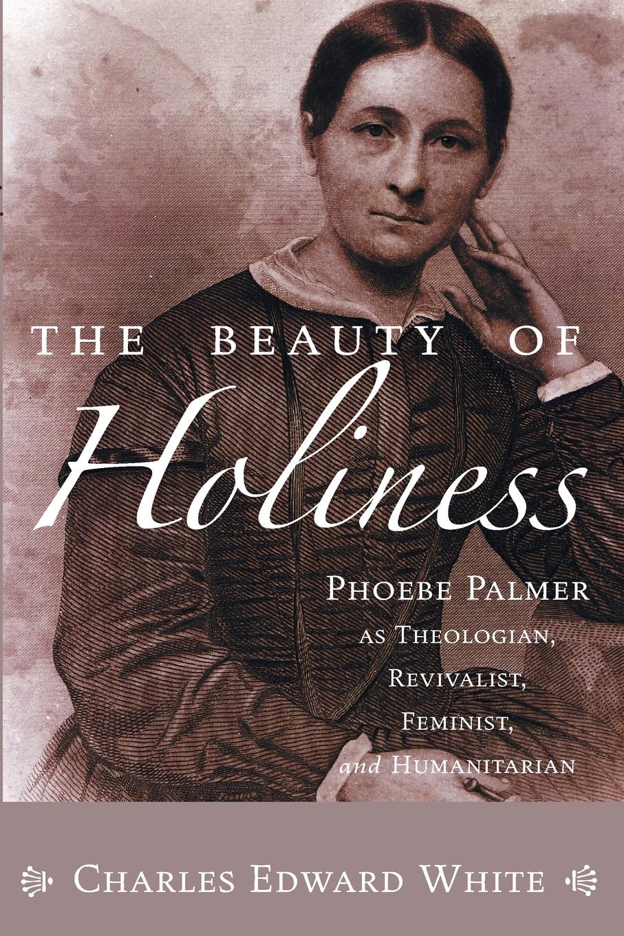 The Beauty of Holiness. Phoebe Palmer as Theologian, Revivalist, Feminist and Humanitarian