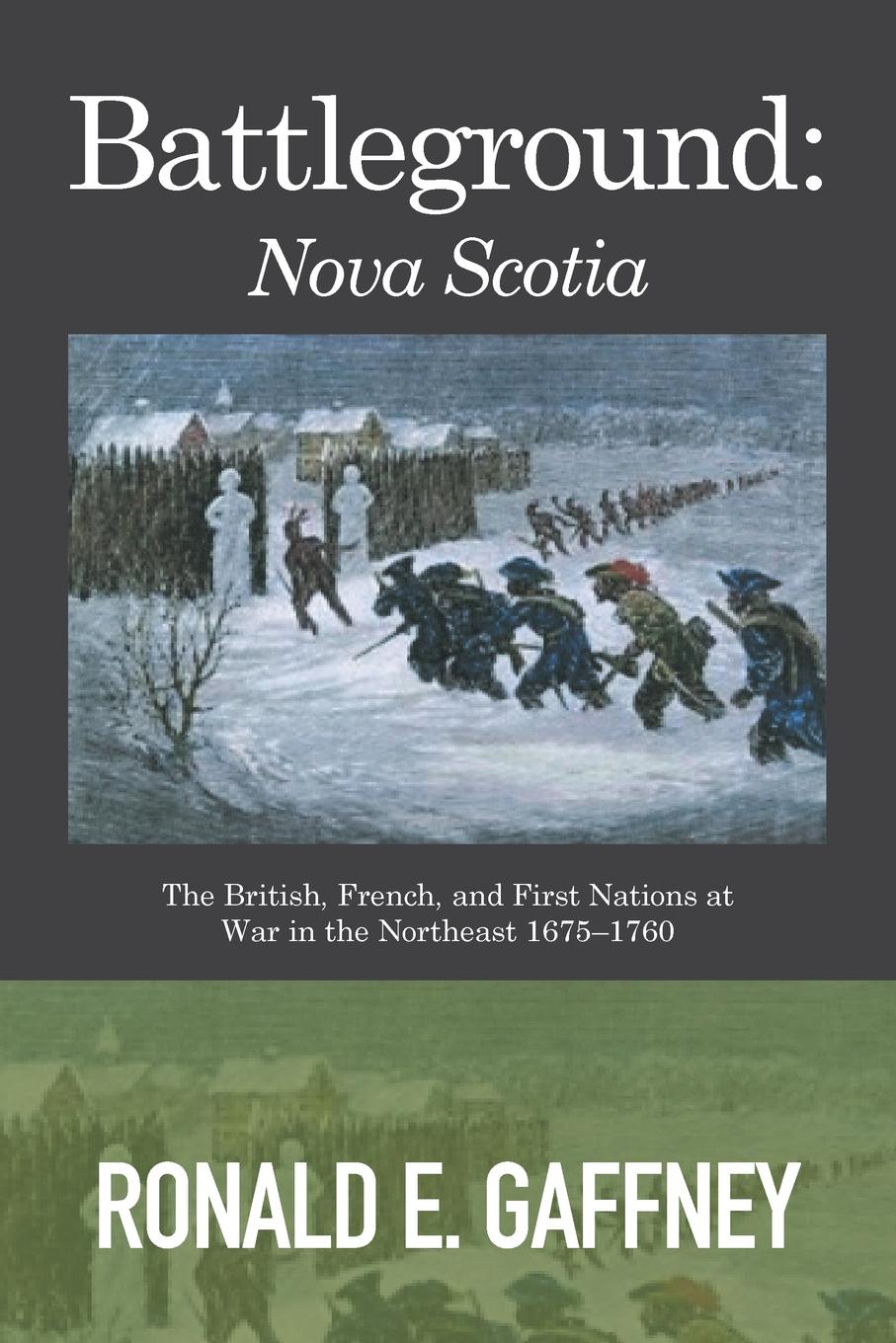 Battleground. Nova Scotia: The British, French, and First Nations at War in the Northeast 1675-1760