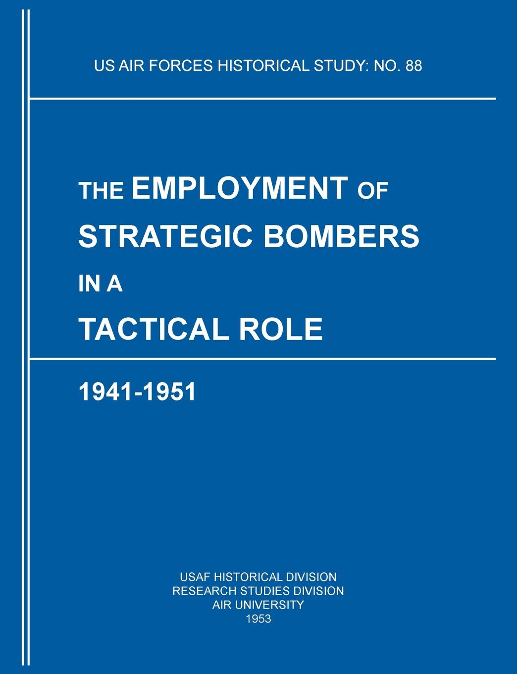 The Employment of Strategic Bombers in a Tactical Role, 1941-1951 (US Air Forces Historical Studies. No. 88)