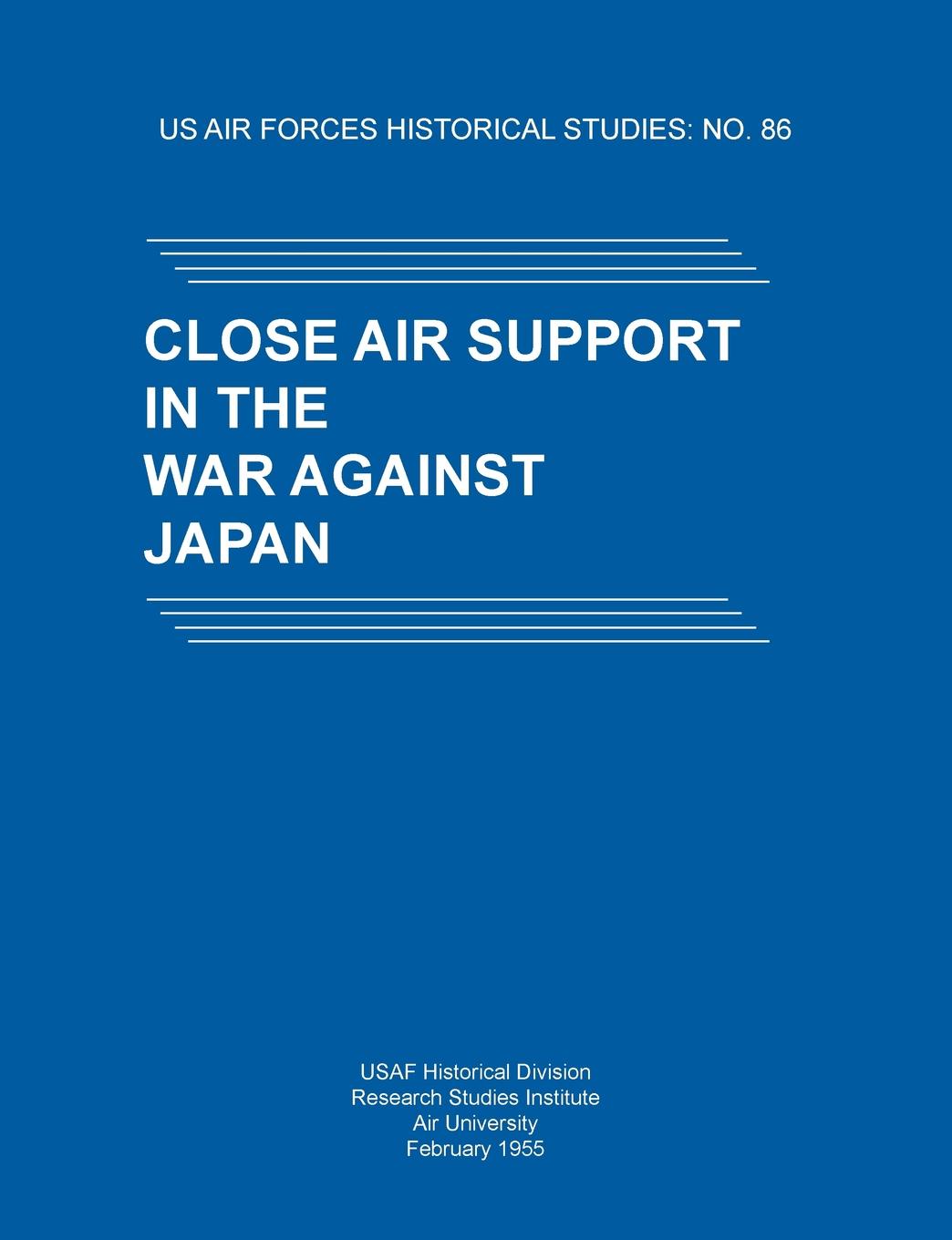 Close Air Support in the War Against Japan (US Air Forces Historical Studies. No. 86)