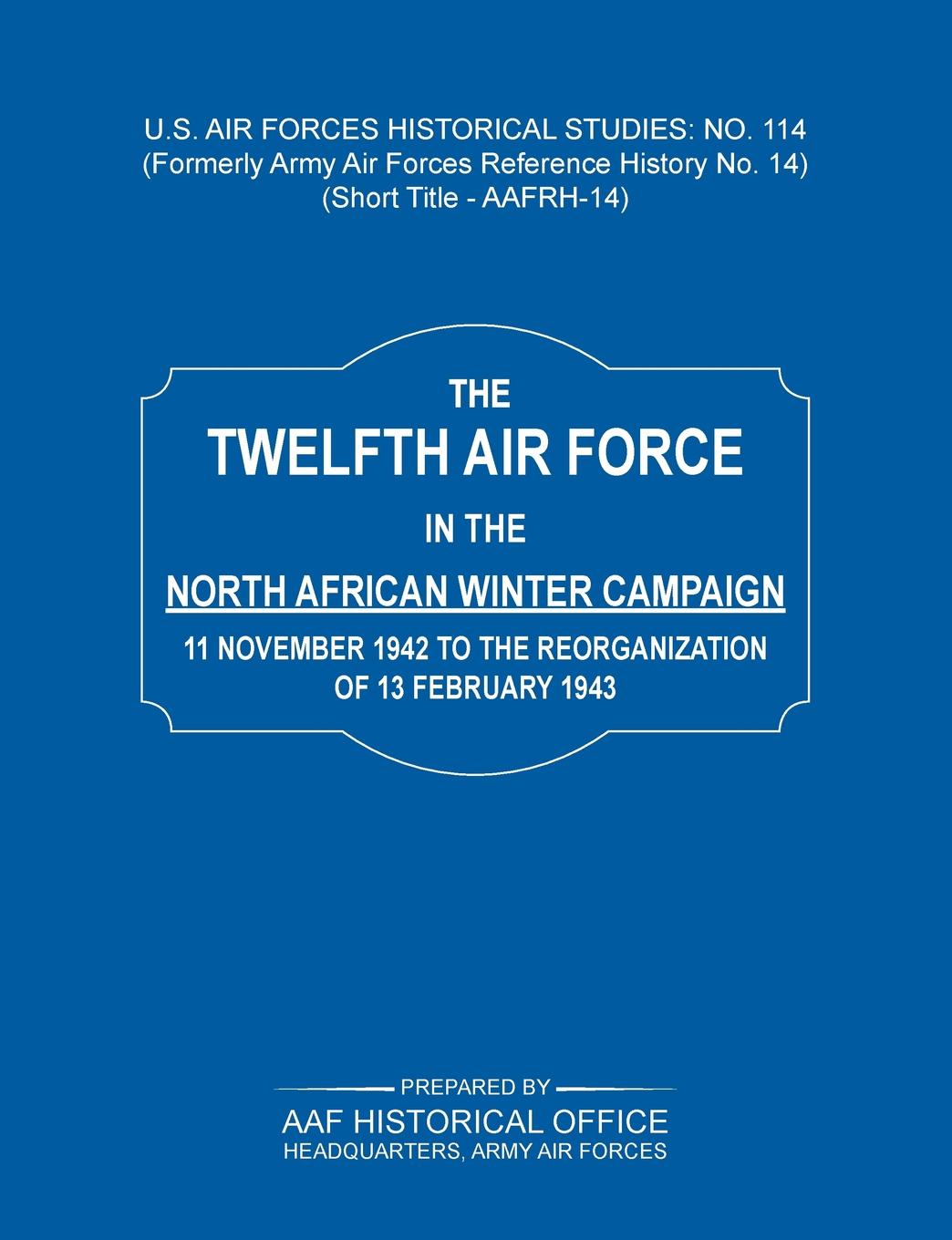 The 12th Air Force in the North African Winter Campaign. 11 November 1942 to the Reorganization of 18th February 1843 (Us Air Forces Historical Studie