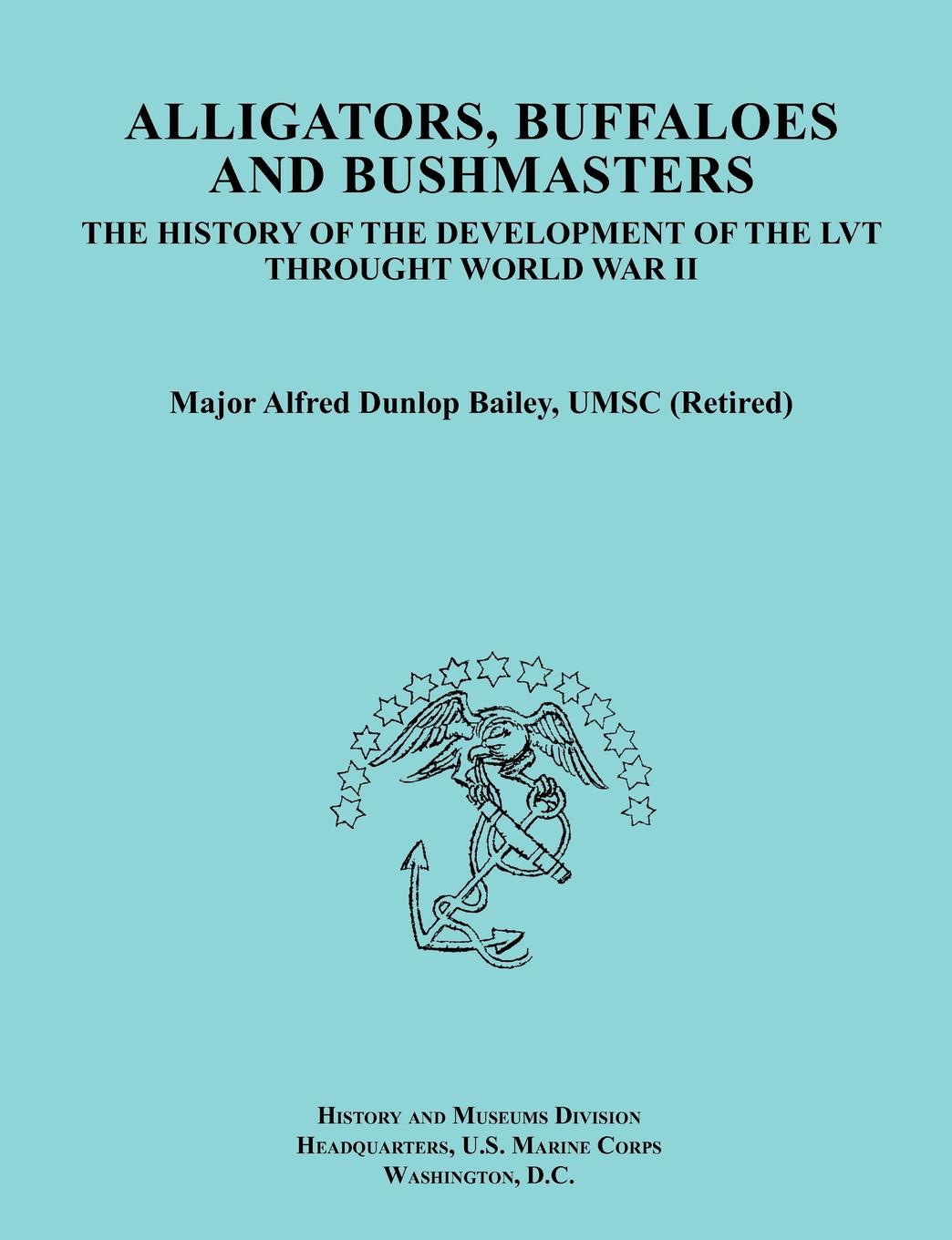 Alligators, Buffaloes, and Bushmasters. The History of the Development of the Lvt Through World War II (Ocassional Paper Series, United States Marine