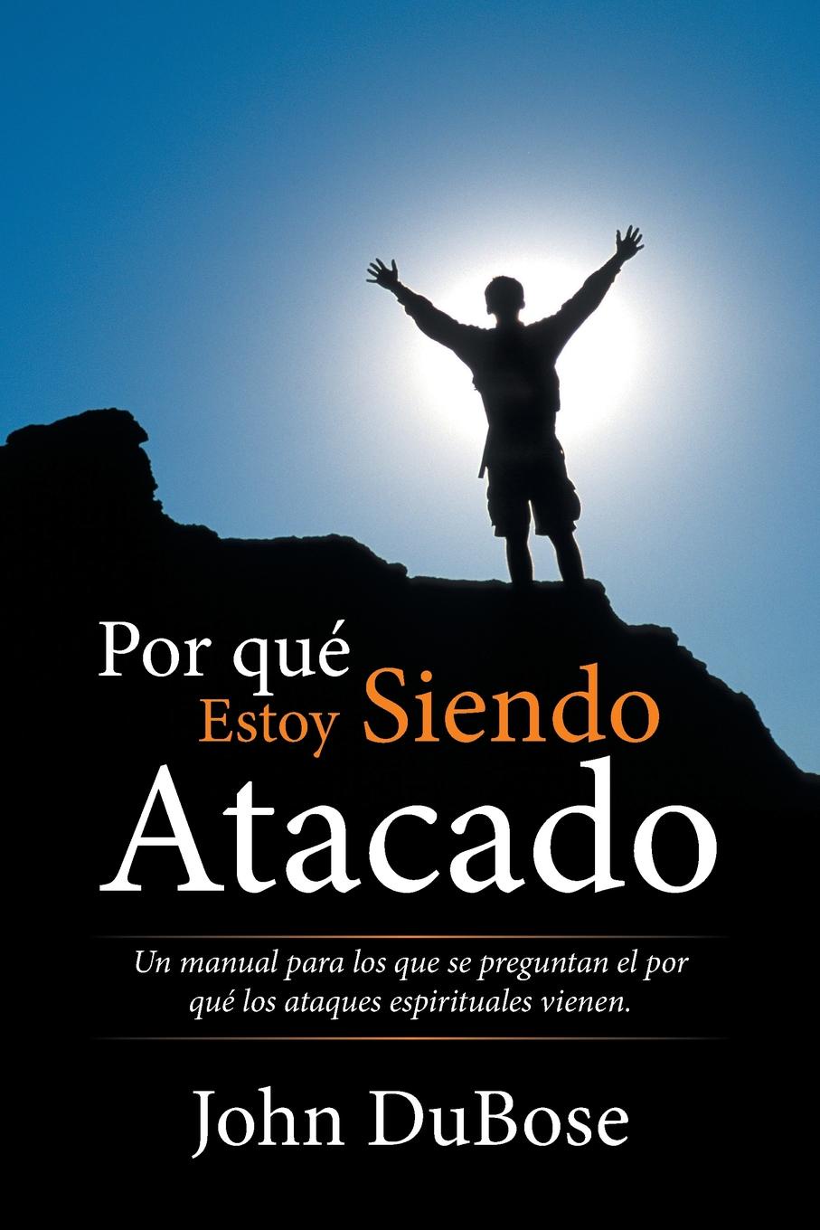 Por que estoy siendo atacado. Un manual para los que se preguntan el por que los ataques espirituales vienen