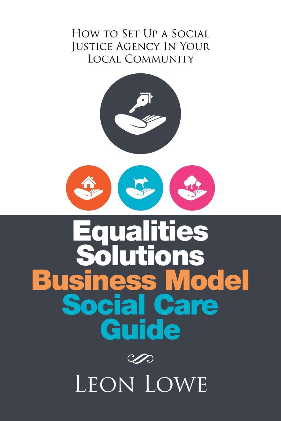 Equalities Solutions Business Model Social Care Guide. How to Set Up a Social Justice Agency in Your Local Community