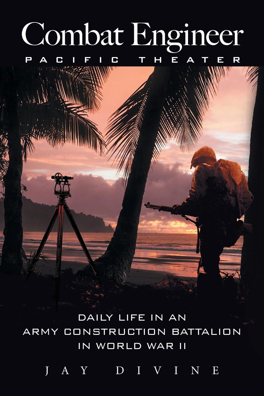 Combat Engineer, Pacific Theater. Daily Life in an Army Construction Battalion in World War II