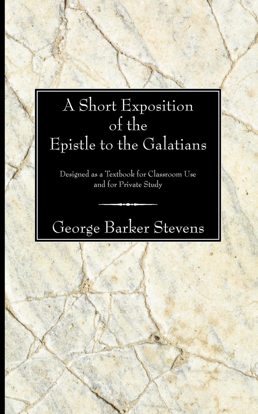 A Short Exposition of the Epistle to the Galatians. Designed as a Textbook for Classroom Use and for Private Study
