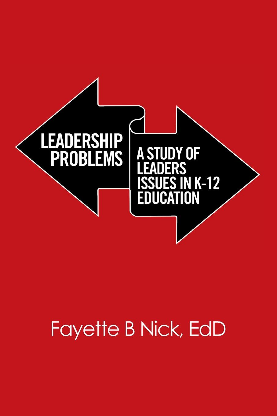 EdD Fayette B Nick Leadership Problems. A Study of Leaders Issues in K-12 Education edd fayette b nick leadership problems a study of leaders issues in k 12 education